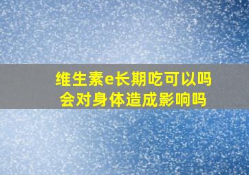 维生素e长期吃可以吗 会对身体造成影响吗